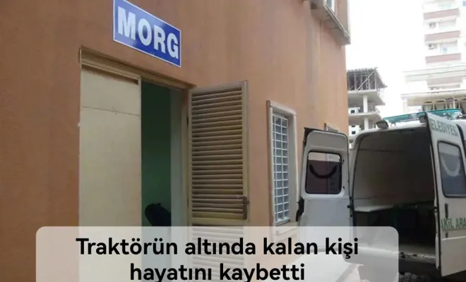 Traktörün altında kalan kişi hayatını kaybetti